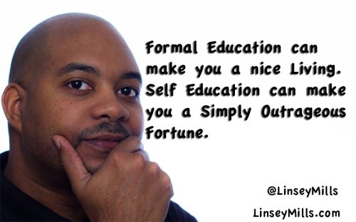 Formal Education can make you a nice Living.  Self Education can make you a Simply Outrageous Fortune.